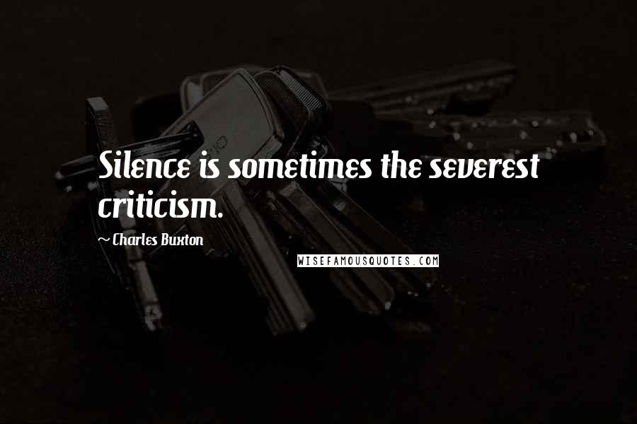 Charles Buxton Quotes: Silence is sometimes the severest criticism.