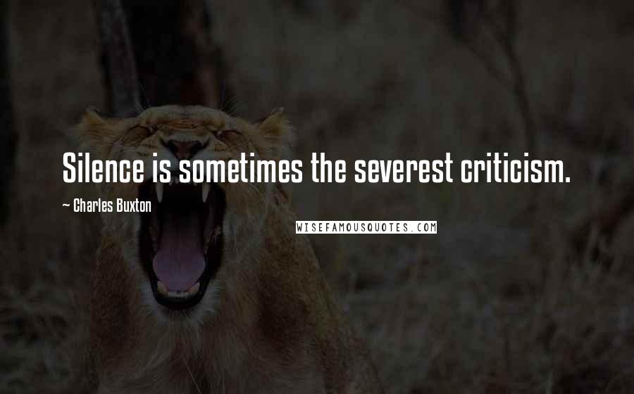 Charles Buxton Quotes: Silence is sometimes the severest criticism.