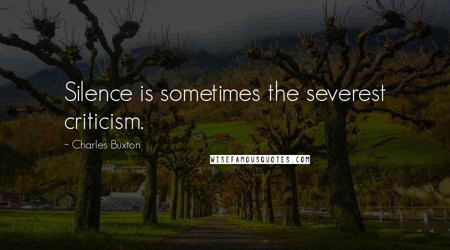 Charles Buxton Quotes: Silence is sometimes the severest criticism.