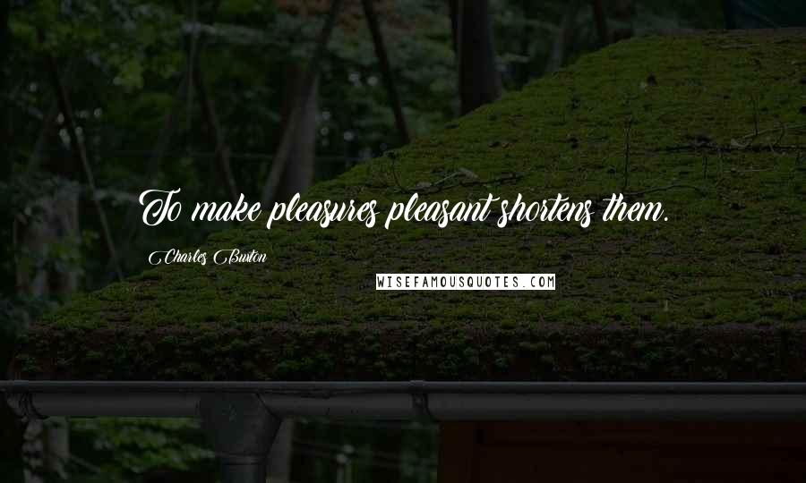 Charles Buxton Quotes: To make pleasures pleasant shortens them.