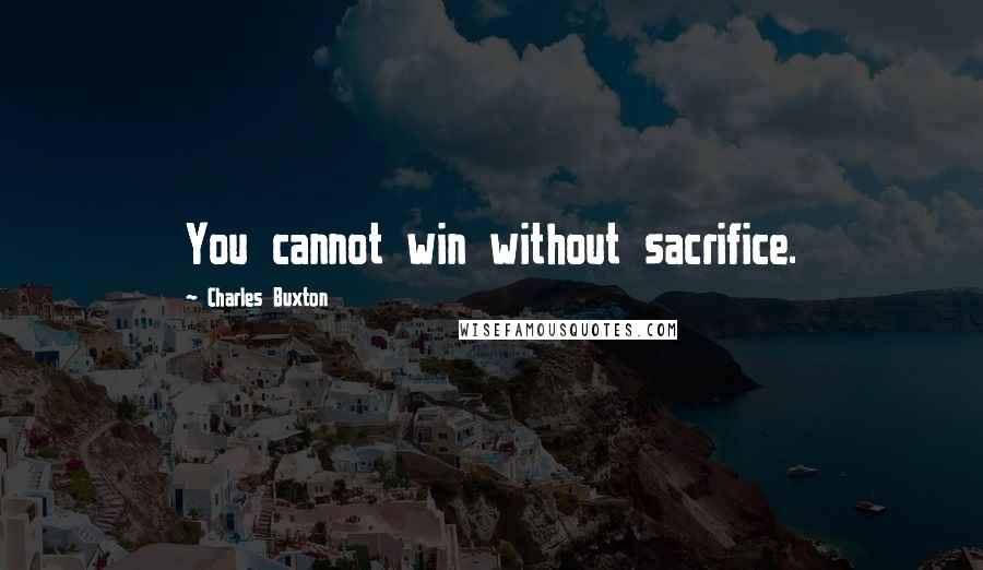 Charles Buxton Quotes: You cannot win without sacrifice.