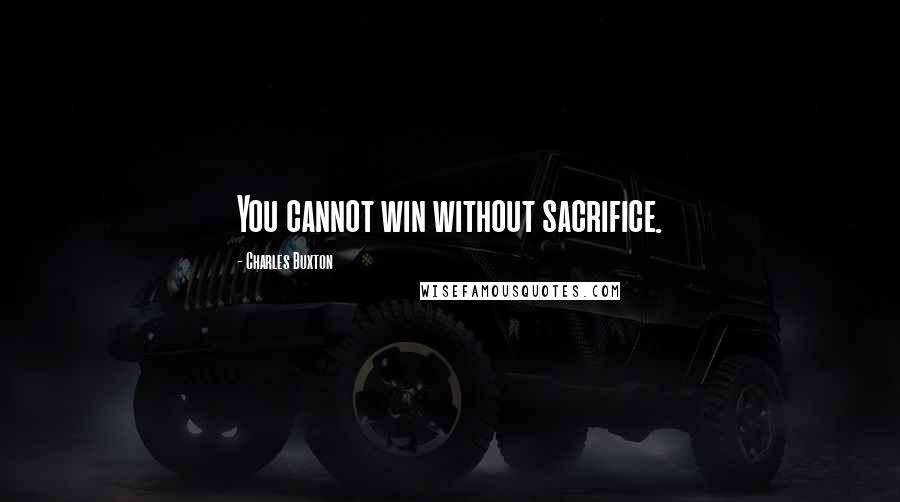Charles Buxton Quotes: You cannot win without sacrifice.