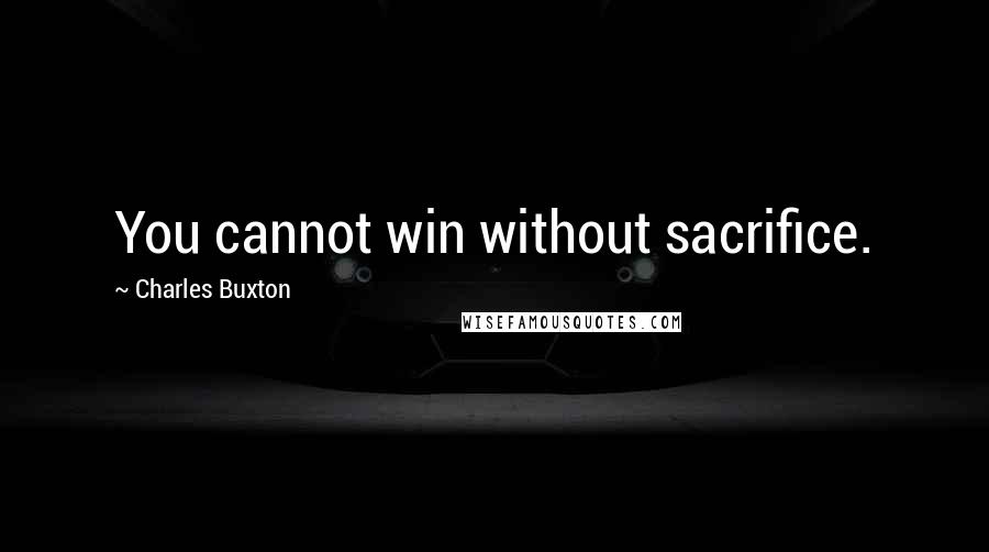 Charles Buxton Quotes: You cannot win without sacrifice.