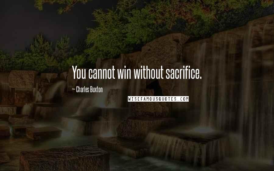 Charles Buxton Quotes: You cannot win without sacrifice.