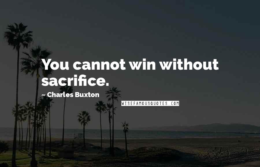 Charles Buxton Quotes: You cannot win without sacrifice.