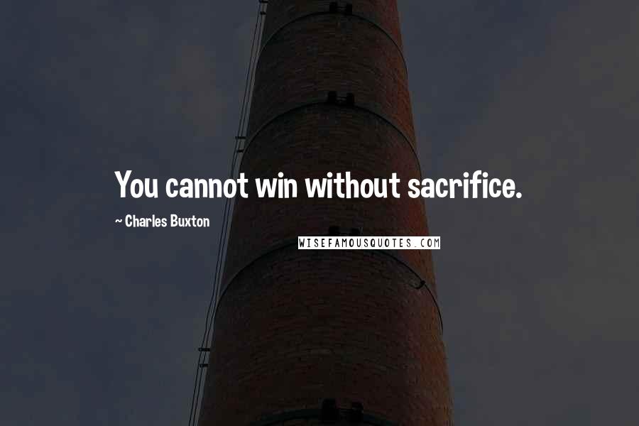 Charles Buxton Quotes: You cannot win without sacrifice.