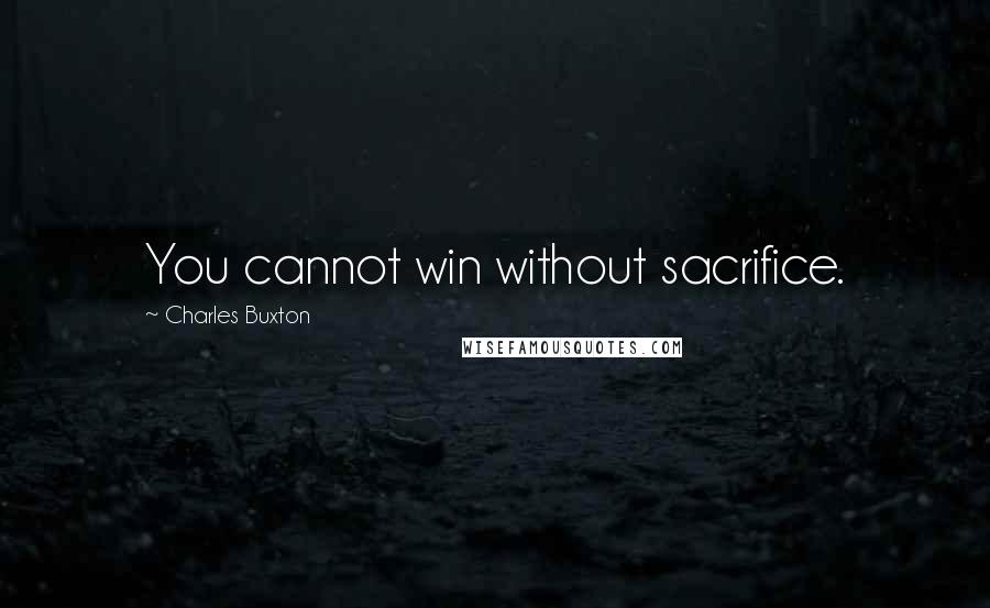 Charles Buxton Quotes: You cannot win without sacrifice.