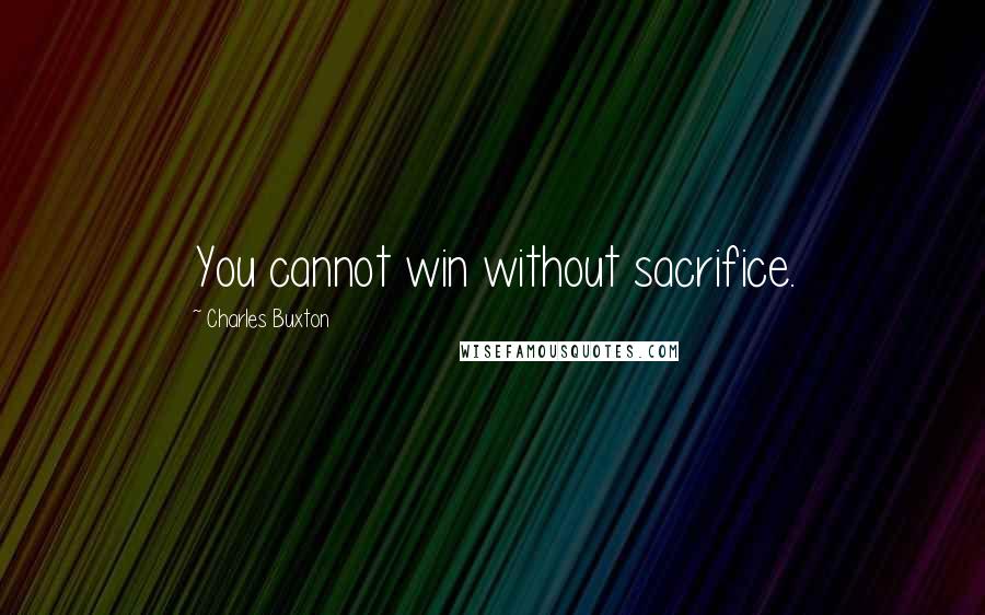 Charles Buxton Quotes: You cannot win without sacrifice.