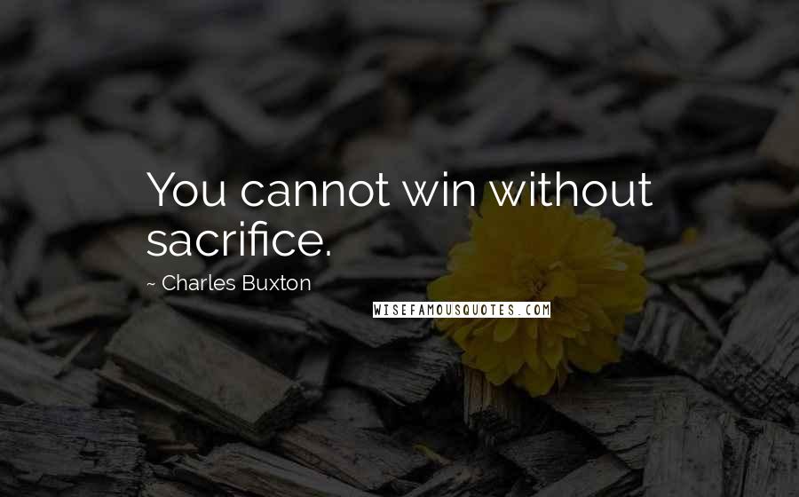 Charles Buxton Quotes: You cannot win without sacrifice.
