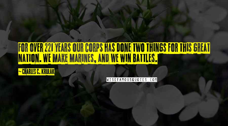 Charles C. Krulak Quotes: For over 221 years our Corps has done two things for this great Nation. We make Marines, and we win battles.