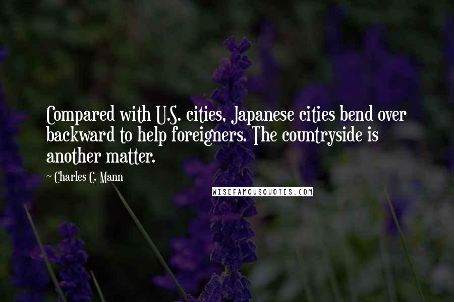 Charles C. Mann Quotes: Compared with U.S. cities, Japanese cities bend over backward to help foreigners. The countryside is another matter.