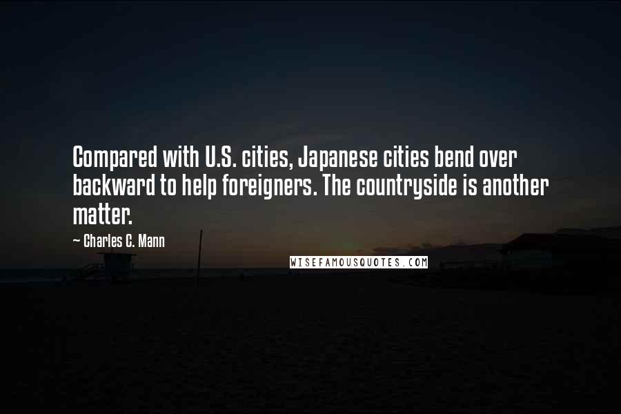 Charles C. Mann Quotes: Compared with U.S. cities, Japanese cities bend over backward to help foreigners. The countryside is another matter.