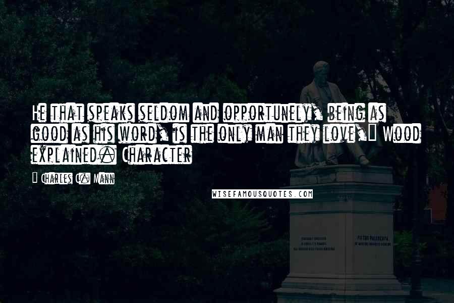 Charles C. Mann Quotes: He that speaks seldom and opportunely, being as good as his word, is the only man they love," Wood explained. Character