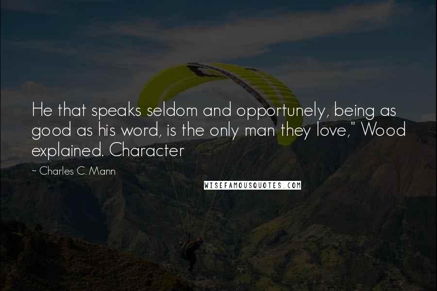 Charles C. Mann Quotes: He that speaks seldom and opportunely, being as good as his word, is the only man they love," Wood explained. Character