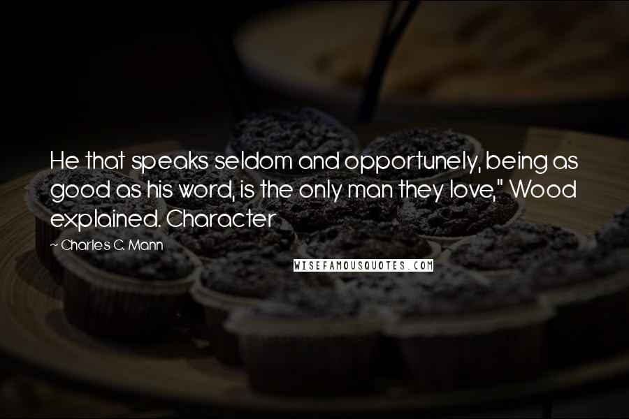 Charles C. Mann Quotes: He that speaks seldom and opportunely, being as good as his word, is the only man they love," Wood explained. Character