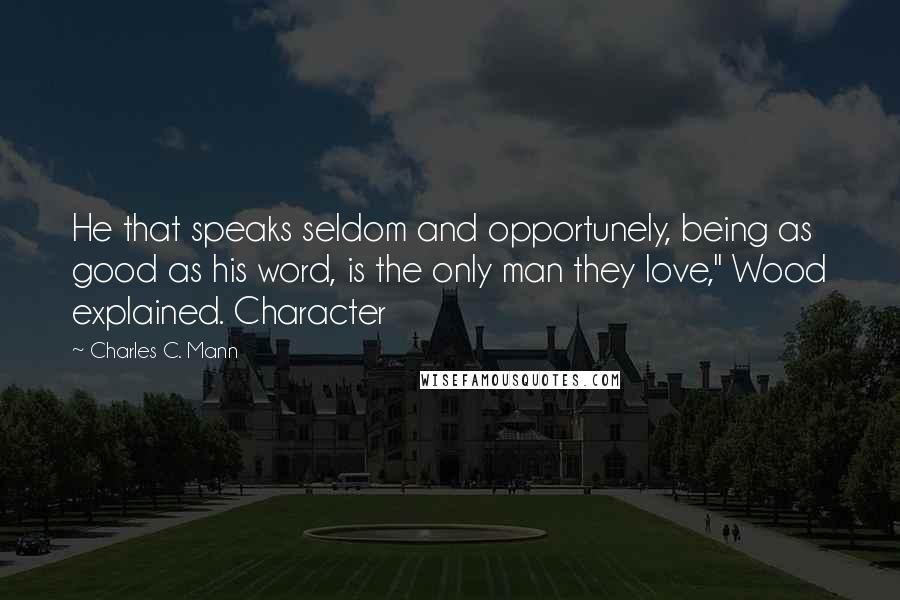 Charles C. Mann Quotes: He that speaks seldom and opportunely, being as good as his word, is the only man they love," Wood explained. Character