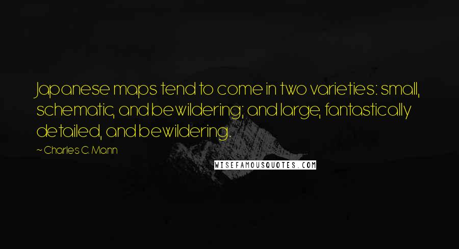 Charles C. Mann Quotes: Japanese maps tend to come in two varieties: small, schematic, and bewildering; and large, fantastically detailed, and bewildering.
