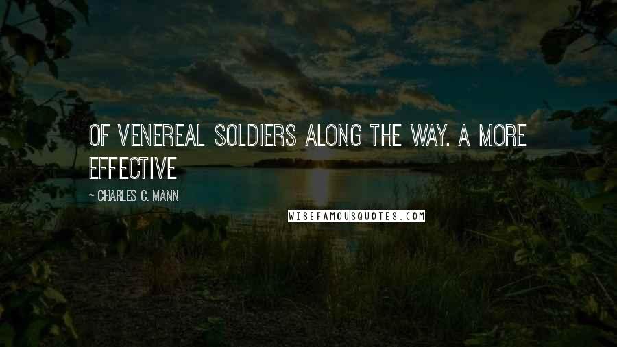 Charles C. Mann Quotes: of venereal soldiers along the way. A more effective