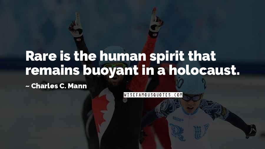 Charles C. Mann Quotes: Rare is the human spirit that remains buoyant in a holocaust.