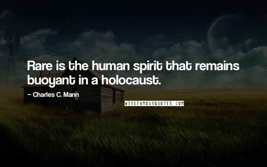 Charles C. Mann Quotes: Rare is the human spirit that remains buoyant in a holocaust.