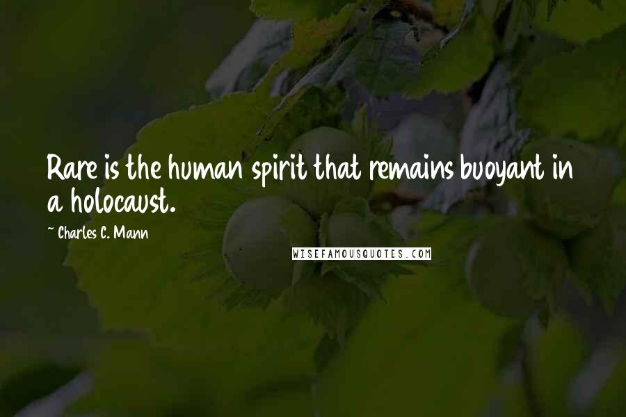 Charles C. Mann Quotes: Rare is the human spirit that remains buoyant in a holocaust.