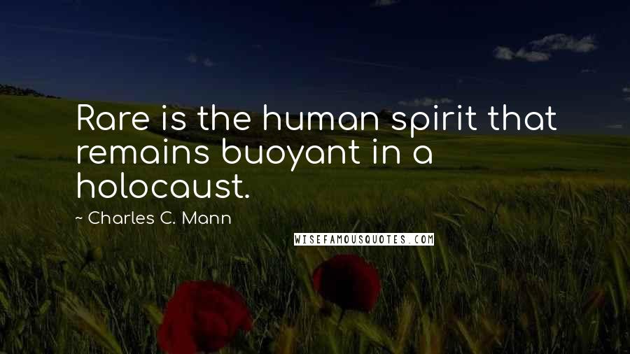 Charles C. Mann Quotes: Rare is the human spirit that remains buoyant in a holocaust.