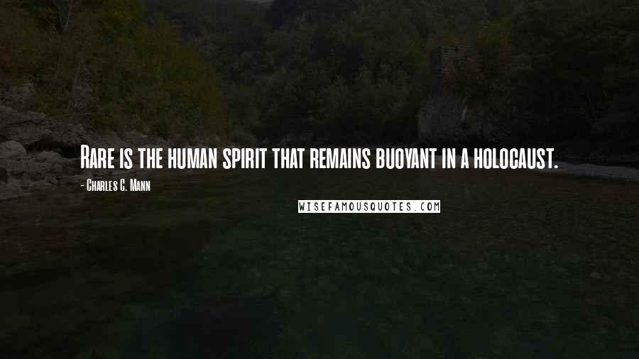 Charles C. Mann Quotes: Rare is the human spirit that remains buoyant in a holocaust.