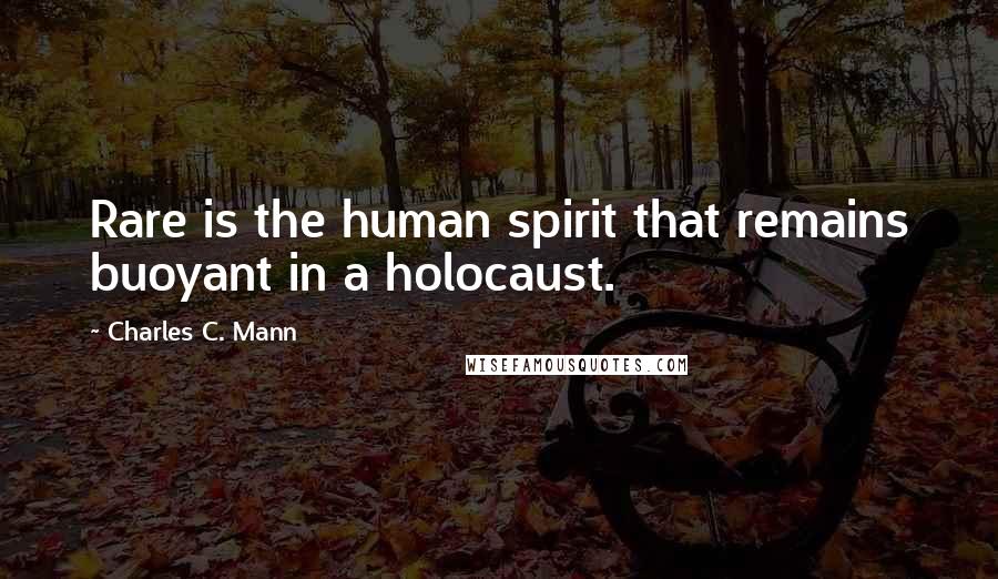 Charles C. Mann Quotes: Rare is the human spirit that remains buoyant in a holocaust.