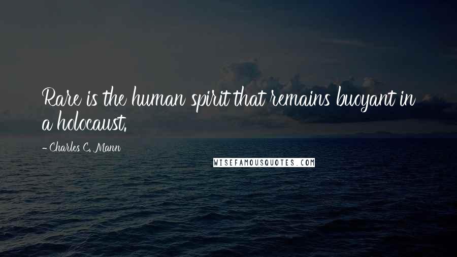 Charles C. Mann Quotes: Rare is the human spirit that remains buoyant in a holocaust.