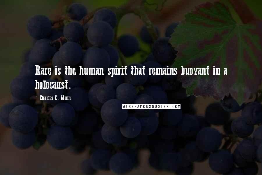 Charles C. Mann Quotes: Rare is the human spirit that remains buoyant in a holocaust.