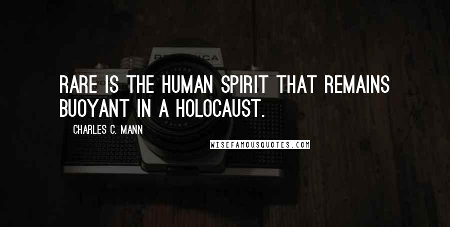 Charles C. Mann Quotes: Rare is the human spirit that remains buoyant in a holocaust.