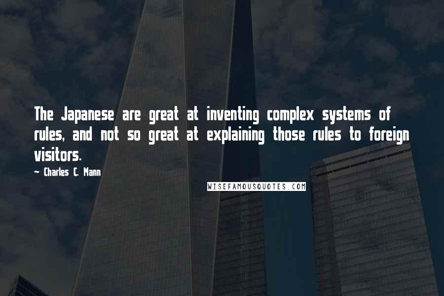 Charles C. Mann Quotes: The Japanese are great at inventing complex systems of rules, and not so great at explaining those rules to foreign visitors.