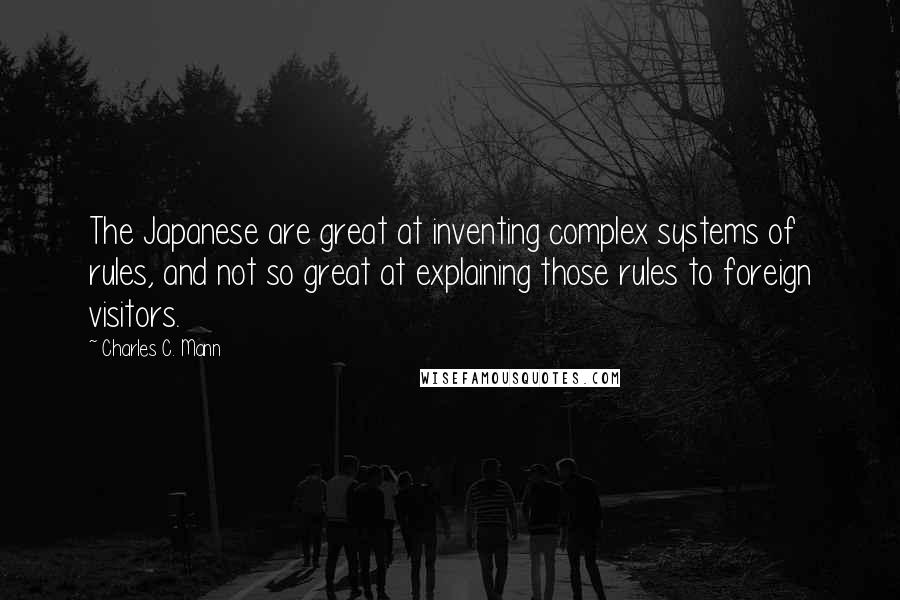 Charles C. Mann Quotes: The Japanese are great at inventing complex systems of rules, and not so great at explaining those rules to foreign visitors.