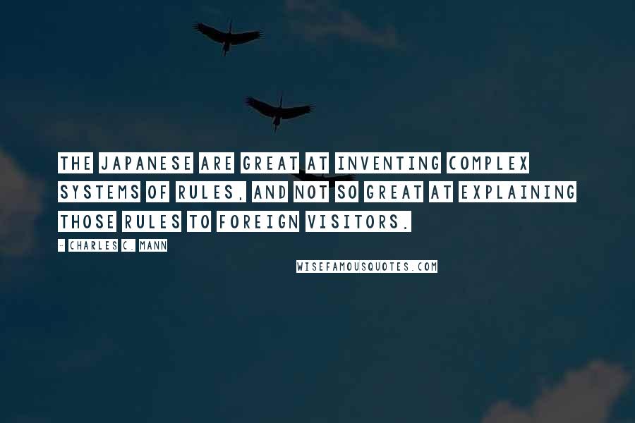 Charles C. Mann Quotes: The Japanese are great at inventing complex systems of rules, and not so great at explaining those rules to foreign visitors.