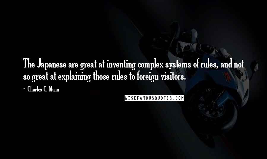 Charles C. Mann Quotes: The Japanese are great at inventing complex systems of rules, and not so great at explaining those rules to foreign visitors.