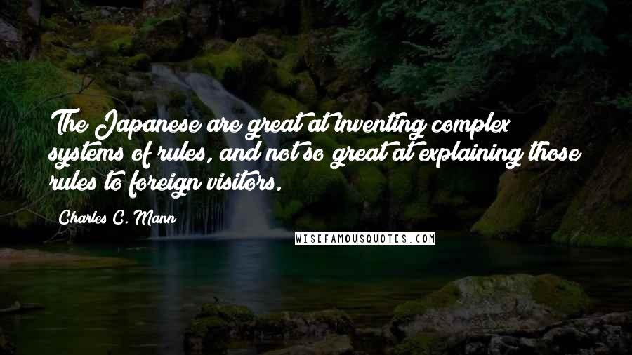 Charles C. Mann Quotes: The Japanese are great at inventing complex systems of rules, and not so great at explaining those rules to foreign visitors.