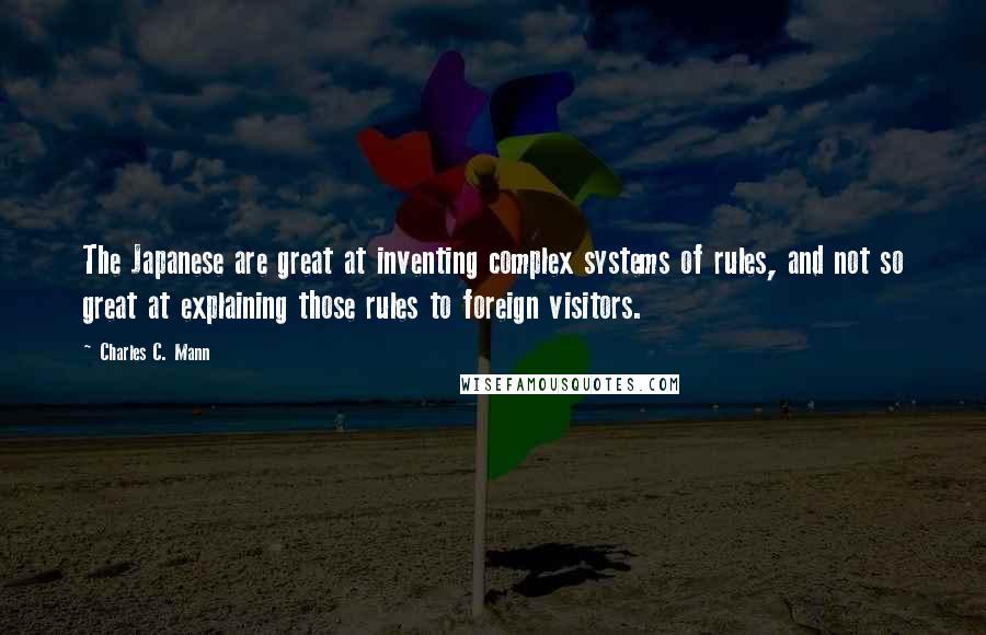 Charles C. Mann Quotes: The Japanese are great at inventing complex systems of rules, and not so great at explaining those rules to foreign visitors.