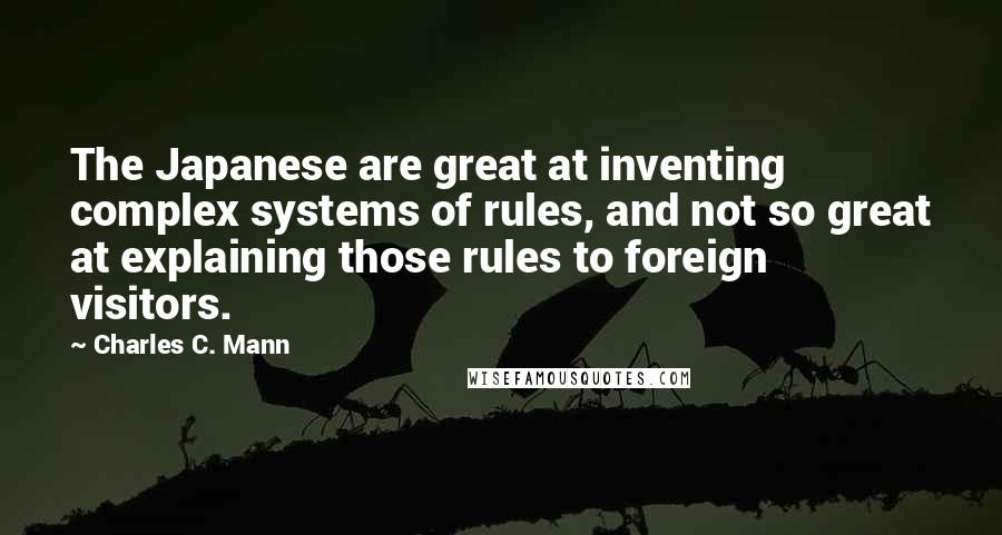 Charles C. Mann Quotes: The Japanese are great at inventing complex systems of rules, and not so great at explaining those rules to foreign visitors.