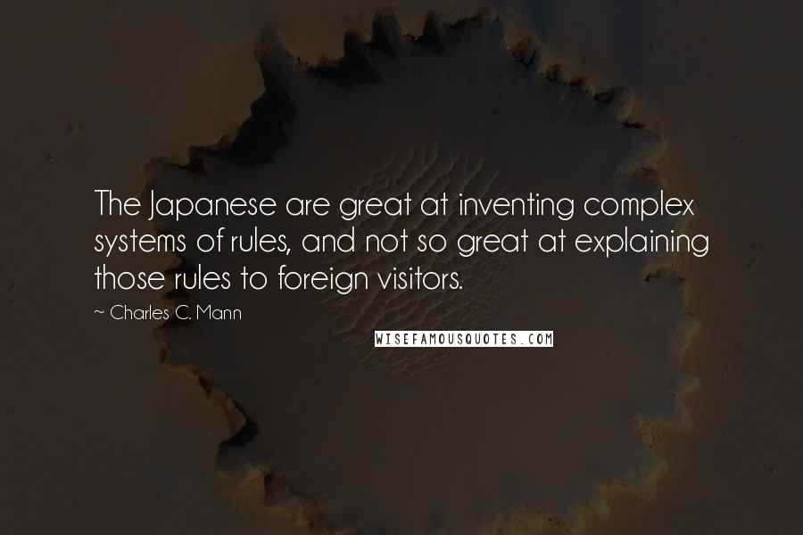 Charles C. Mann Quotes: The Japanese are great at inventing complex systems of rules, and not so great at explaining those rules to foreign visitors.