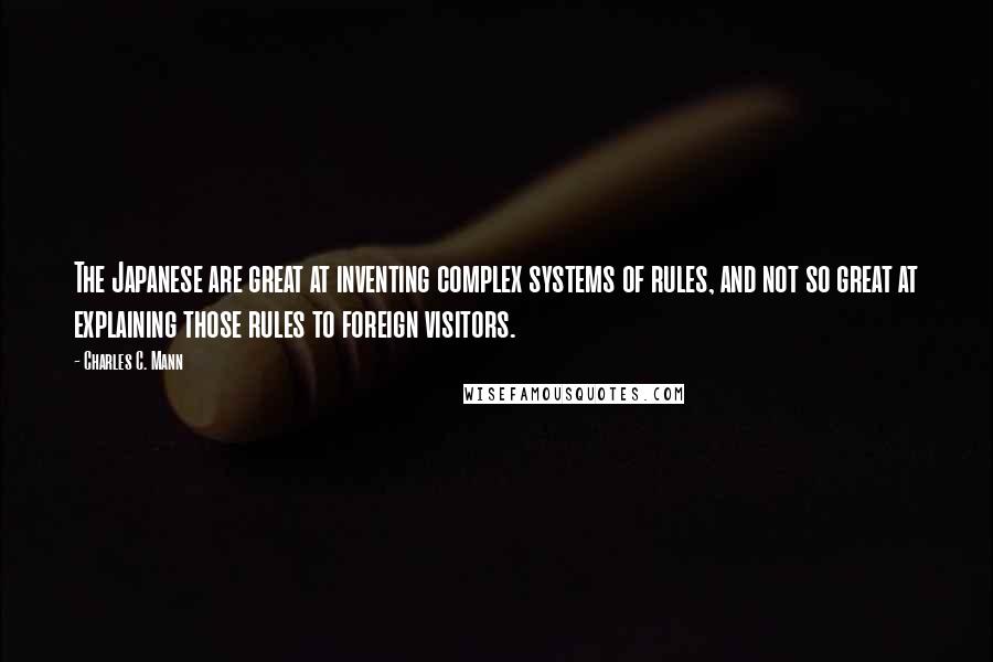 Charles C. Mann Quotes: The Japanese are great at inventing complex systems of rules, and not so great at explaining those rules to foreign visitors.