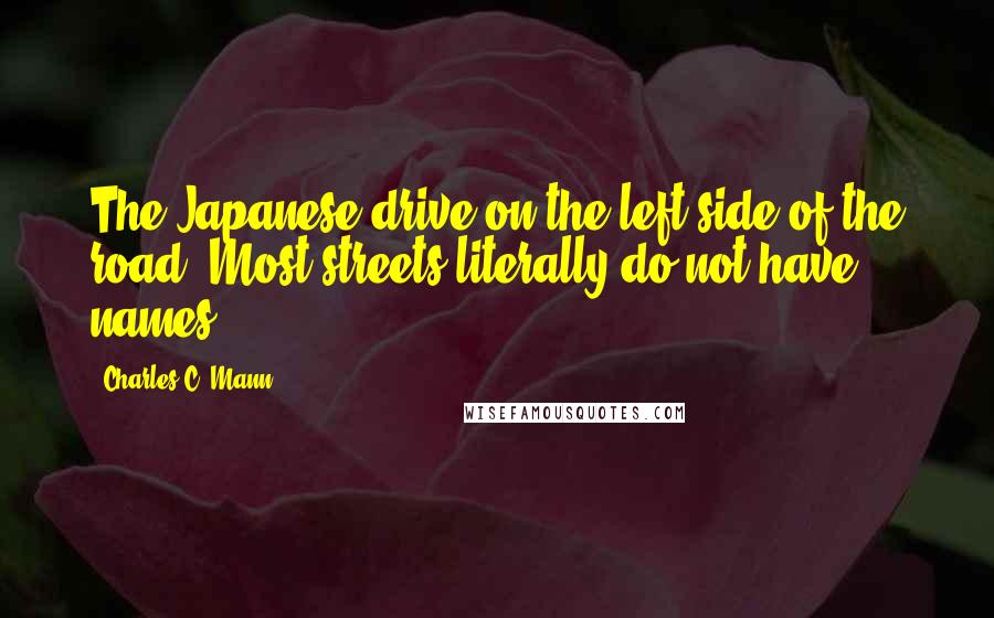 Charles C. Mann Quotes: The Japanese drive on the left side of the road. Most streets literally do not have names.