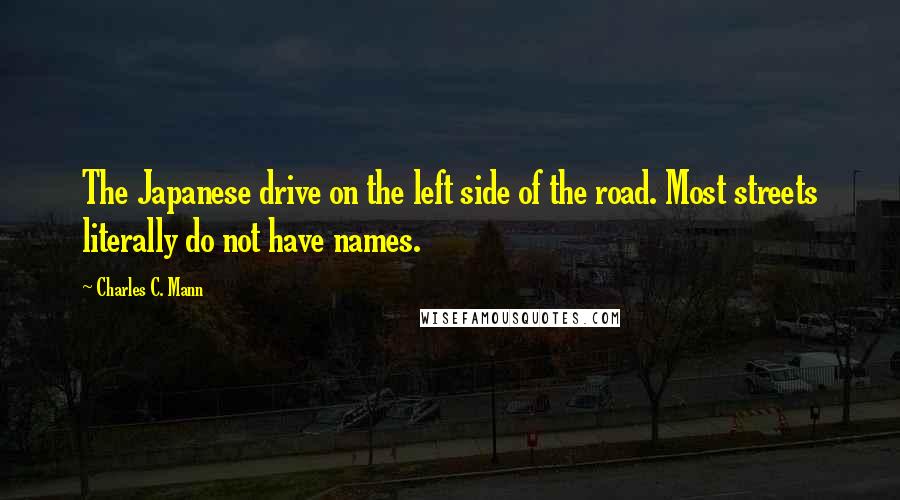 Charles C. Mann Quotes: The Japanese drive on the left side of the road. Most streets literally do not have names.