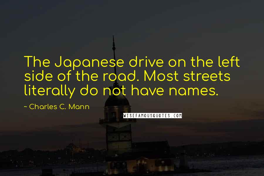 Charles C. Mann Quotes: The Japanese drive on the left side of the road. Most streets literally do not have names.