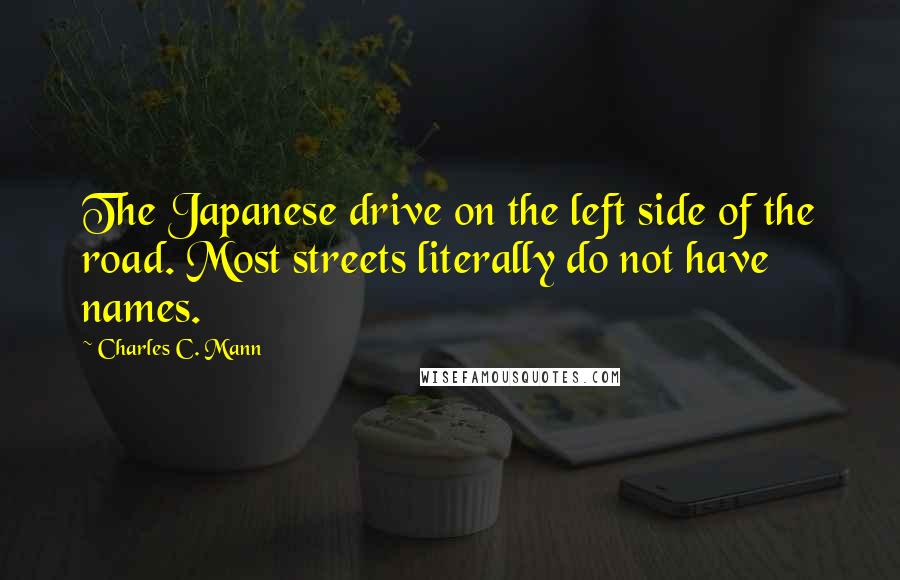 Charles C. Mann Quotes: The Japanese drive on the left side of the road. Most streets literally do not have names.