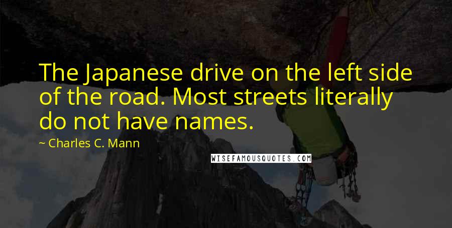 Charles C. Mann Quotes: The Japanese drive on the left side of the road. Most streets literally do not have names.
