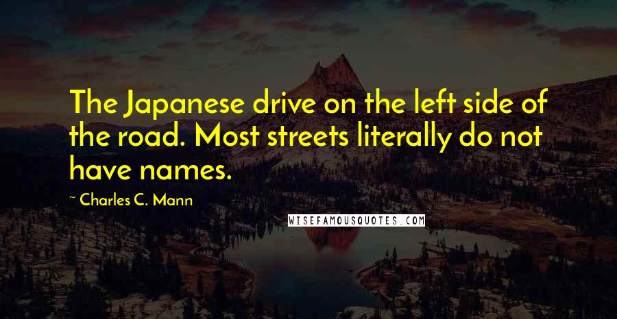 Charles C. Mann Quotes: The Japanese drive on the left side of the road. Most streets literally do not have names.