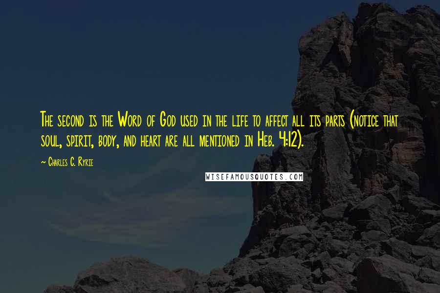 Charles C. Ryrie Quotes: The second is the Word of God used in the life to affect all its parts (notice that soul, spirit, body, and heart are all mentioned in Heb. 4:12).