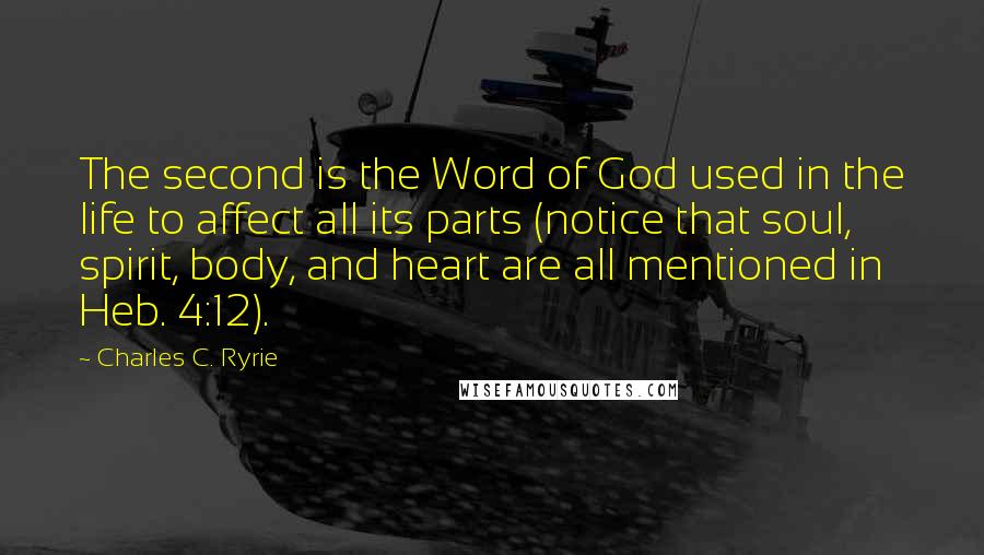 Charles C. Ryrie Quotes: The second is the Word of God used in the life to affect all its parts (notice that soul, spirit, body, and heart are all mentioned in Heb. 4:12).