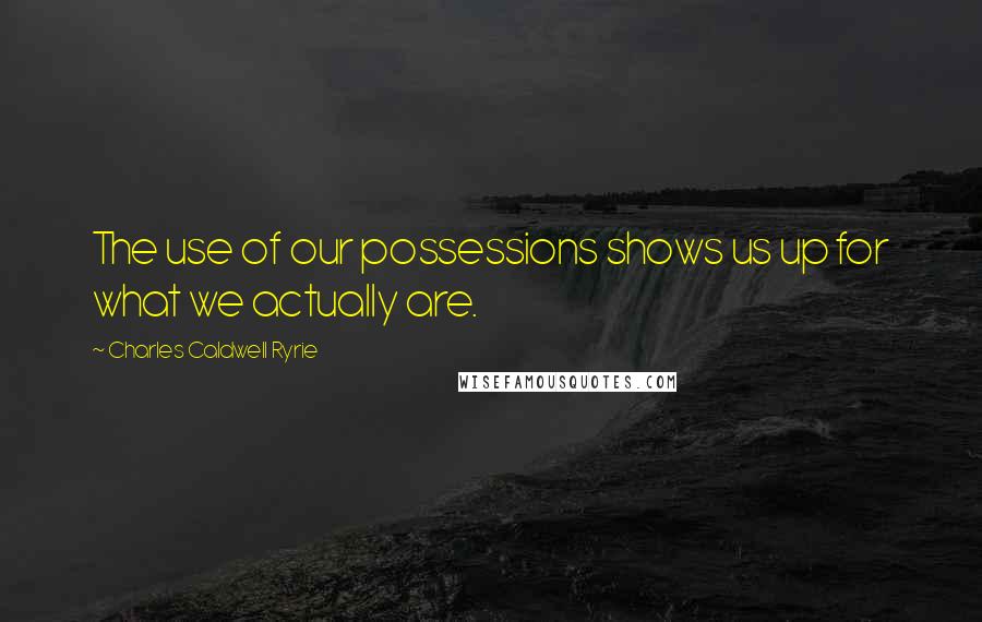 Charles Caldwell Ryrie Quotes: The use of our possessions shows us up for what we actually are.