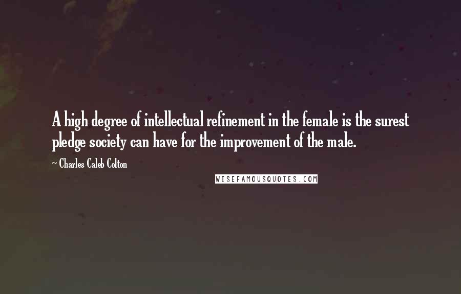 Charles Caleb Colton Quotes: A high degree of intellectual refinement in the female is the surest pledge society can have for the improvement of the male.